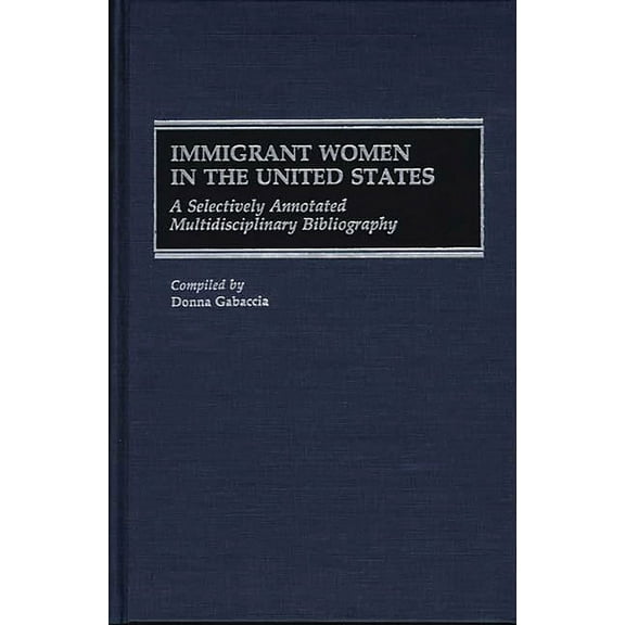 Bibliographies and Indexes in Women's St Immigrant Women in the United States: A Selectively Annotated Multidisciplinary Bibliography, Book 9, (Hardcover)