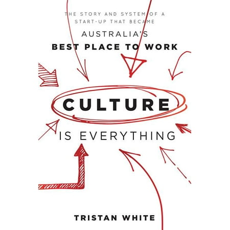 Culture Is Everything: The Story and System of a Start-Up That Became Australia's Best Place to Work (Best Place To Store Money)