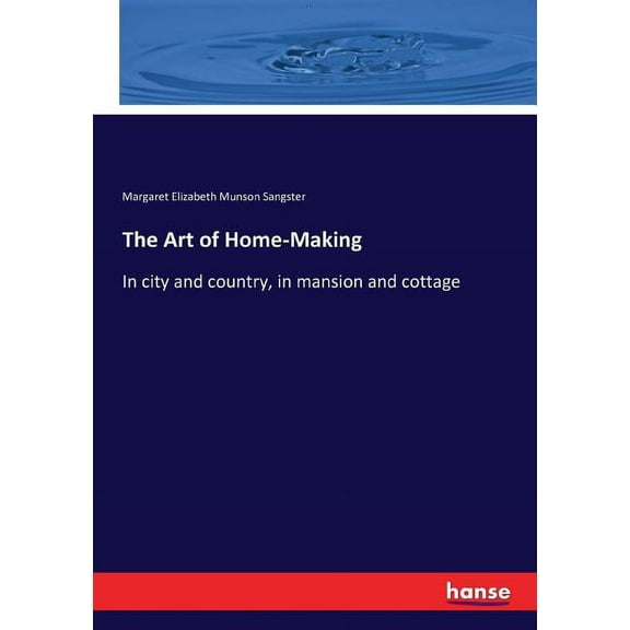 The Art of Home-Making: In city and country, in mansion and cottage, (Paperback)