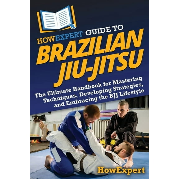 HowExpert Guide to Brazilian Jiu-Jitsu: The Ultimate Handbook for Mastering Techniques, Developing Strategies, and Embra, (Paperback)