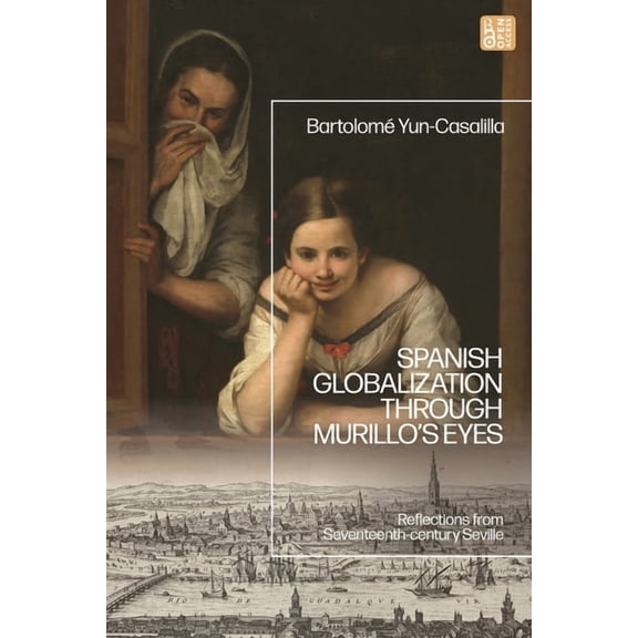 Spanish Globalization Through Murillo's Eyes: Reflections from Seventeenth-Century Seville, (Hardcover)