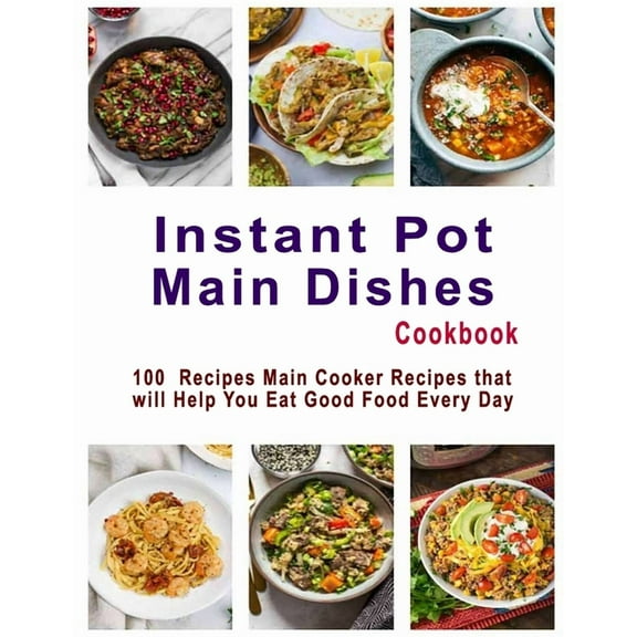 Instant Pot Main Dishes Cookbook: 100 Recipes Main Cooker Recipes that will Help You Eat Good Food Every Day