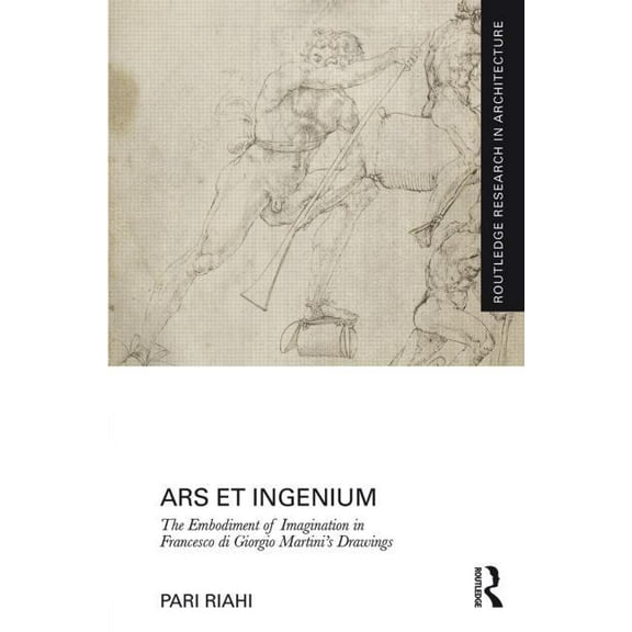 Routledge Research in Architecture Ars et Ingenium: The Embodiment of Imagination in Francesco di Giorgio Martini's Drawings, (Hardcover)