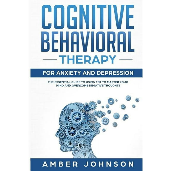 Cognitive Behavioral Therapy for Anxiety and Depression: The Essential Guide to Using CBT to Master Your Mind and Overcome Negative Thoughts (Paperback)
