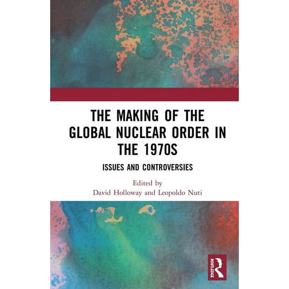 The Making of the Global Nuclear Order in the 1970s: Issues and Controversies, (Paperback)