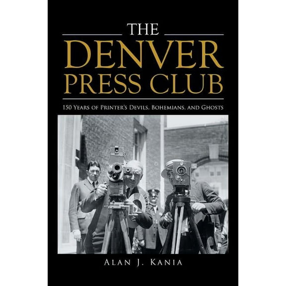 The Denver Press Club: 150 Years of Printer'S Devils, Bohemians, and Ghosts, (Paperback)
