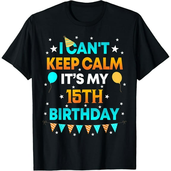 Exquisite and comfortable-15 Years Old shirt I Can't Keep Calm It's My 15th Birthday T-Shirt