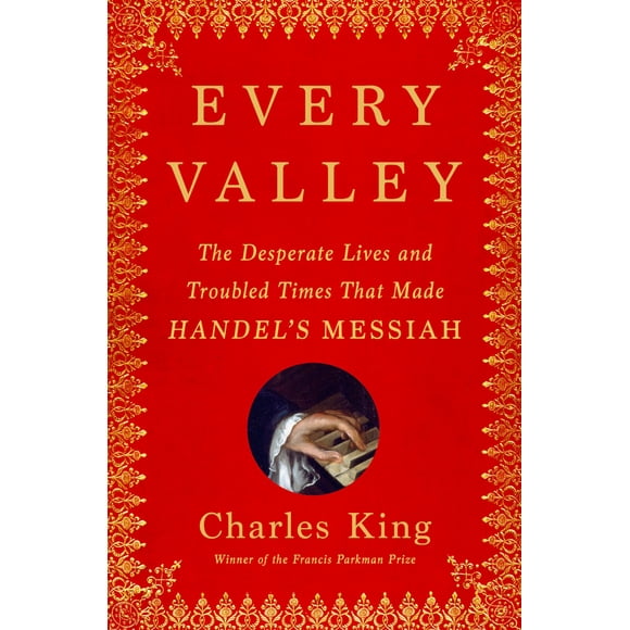 Every Valley: The Desperate Lives and Troubled Times That Made Handel's Messiah