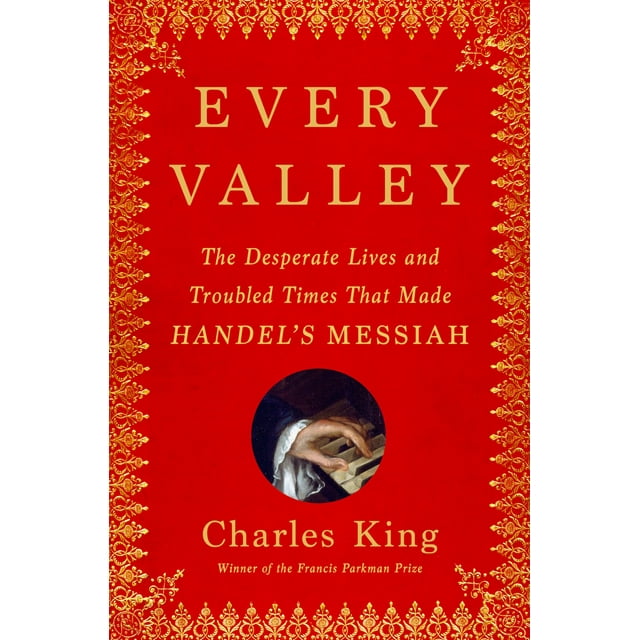 Every Valley: The Desperate Lives and Troubled Times That Made Handel's Messiah