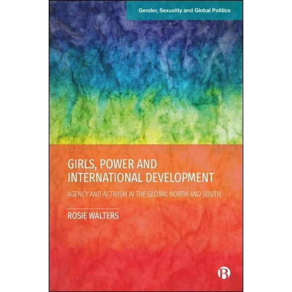 Gender, Sexuality and Global Politics Girls, Power and International Development: Agency and Activism in the Global North and South, (Hardcover)