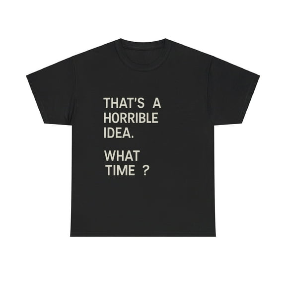 That's a Horrible Idea. What Time? T-Shirt