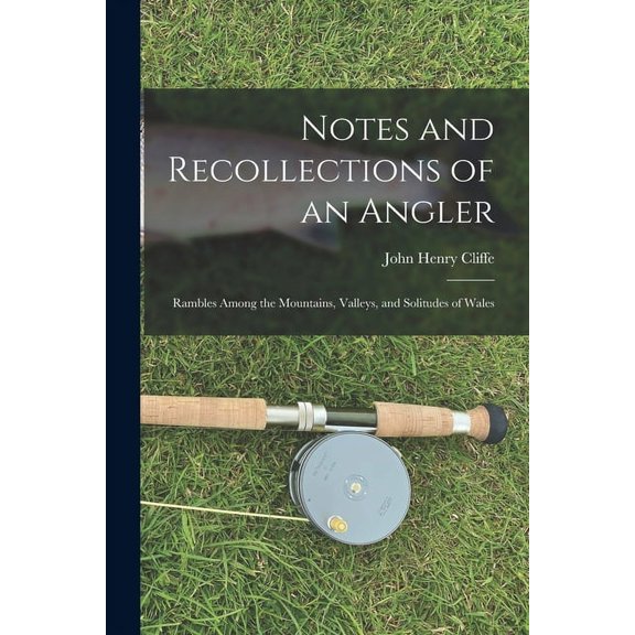 Notes and Recollections of an Angler : Rambles Among the Mountains, Valleys, and Solitudes of Wales (Paperback)