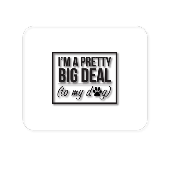 DistinctInk Mouse Pad - 1/4" Foam Rubber - I'm a Pretty Big Deal - To My Dog