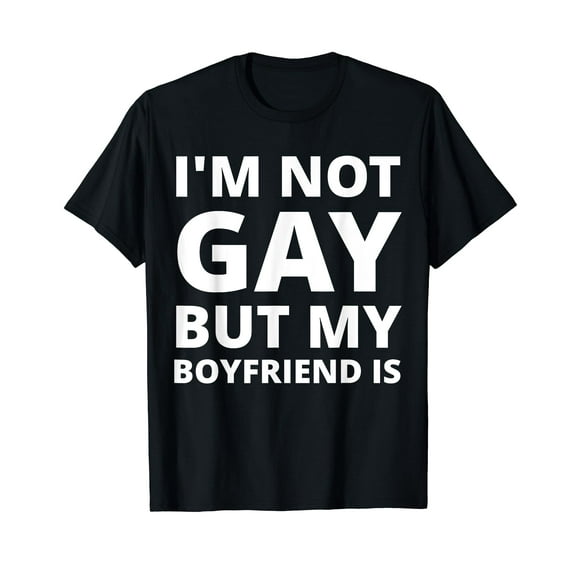 I'm Not Gay But My Boyfriend Is - Funny T-Shirt