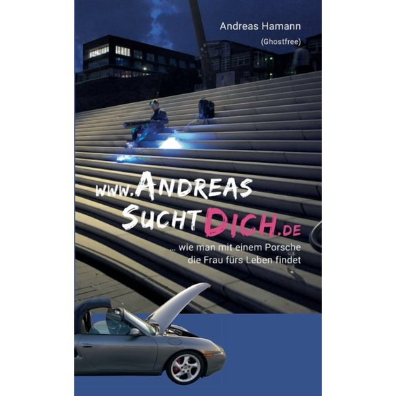 www.AndreasSuchtDich.de: ... wie man mit einem Porsche die Frau fürs Leben findet (Paperback)