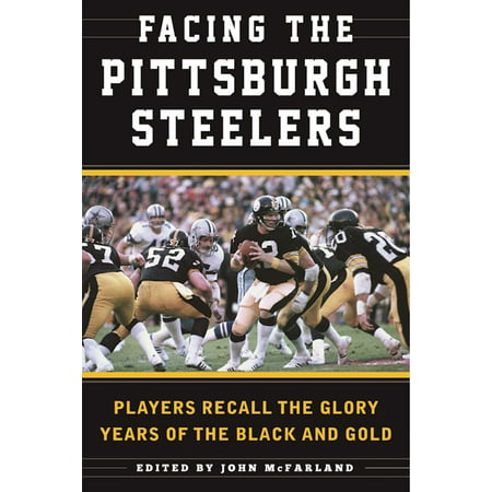 Facing the Pittsburgh Steelers : Players Recall the Glory Years of the Black and (Best Steelers Of All Time)