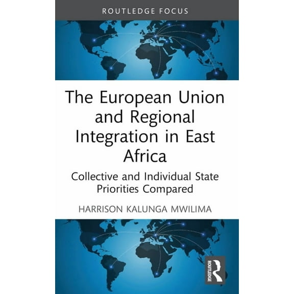 Routledge Contemporary Africa The European Union and Regional Integration in East Africa: Collective and Individual State Priorities Compared, (Paperback)