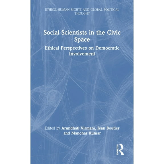 Ethics, Human Rights and Global Politica Social Scientists in the Civic Space: Ethical Perspectives on Democratic Involvement, (Hardcover)