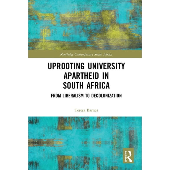 Routledge Contemporary South Africa Uprooting University Apartheid in South Africa: From Liberalism to Decolonization, (Paperback)