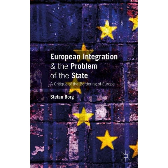 European Integration and the Problem of the State: A Critique of the Bordering of Europe, (Hardcover)