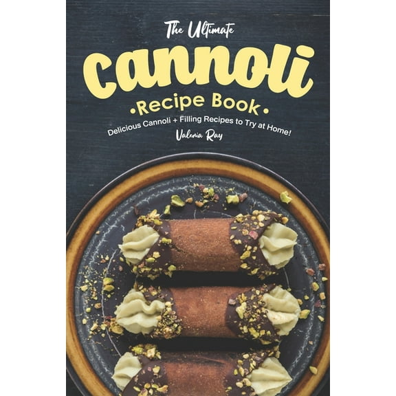 The Ultimate Cannoli Recipe Book: Delicious Cannoli   Filling Recipes to Try at Home! (Paperback) by Valeria Ray