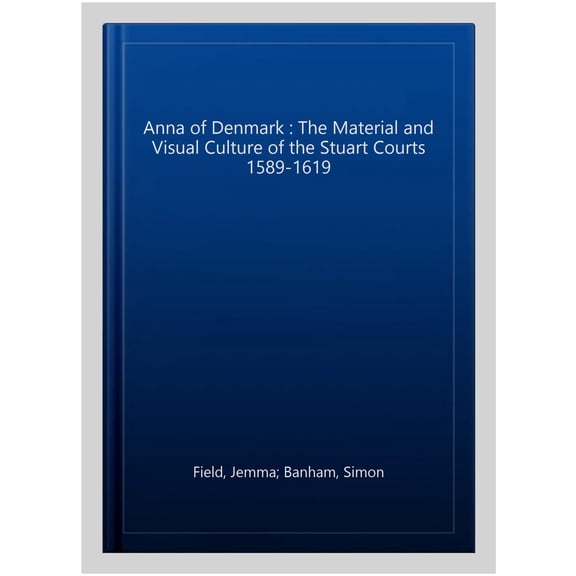 Pre-Owned Studies in Design and Material Culture: Anna of Denmark: The Material and Visual Culture of the Stuart Courts, 1589-1619 (Hardcover)