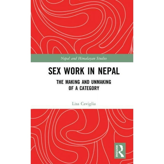 Nepal and Himalayan Studies Sex Work in Nepal: The Making and Unmaking of a Category, (Hardcover)