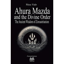 Ahura Mazda and the Divine Order: The Ancient Wisdom of Zoroastrianism, (Paperback)