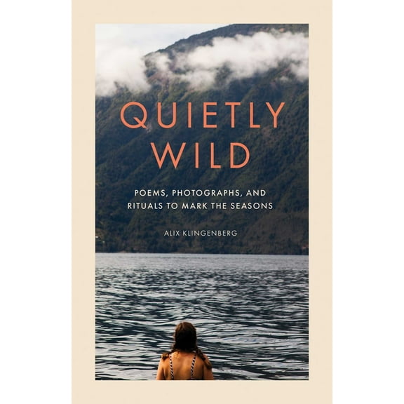 Quietly Wild: Poems, Photographs, and Rituals to Mark the Seasons, (Hardcover)