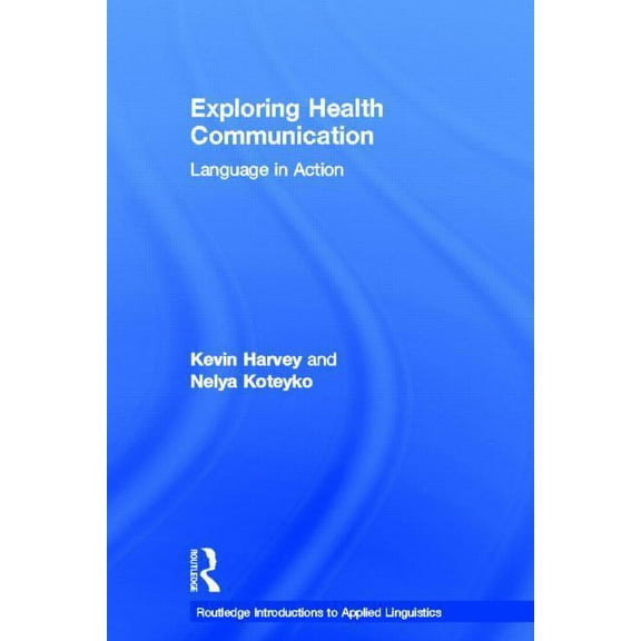 Routledge Introductions to Applied Lingu Exploring Health Communication: Language in Action, (Hardcover)
