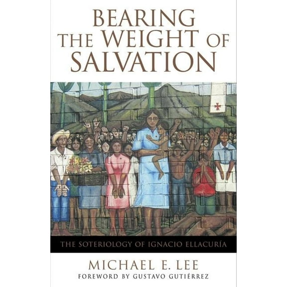 Bearing the Weight of Salvation The Soteriology of Ignacio Ellacuría, (Paperback)