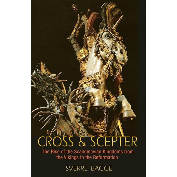 Cross & Scepter: The Rise of the Scandinavian Kingdoms from the Vikings to the Reformation, (Hardcover)