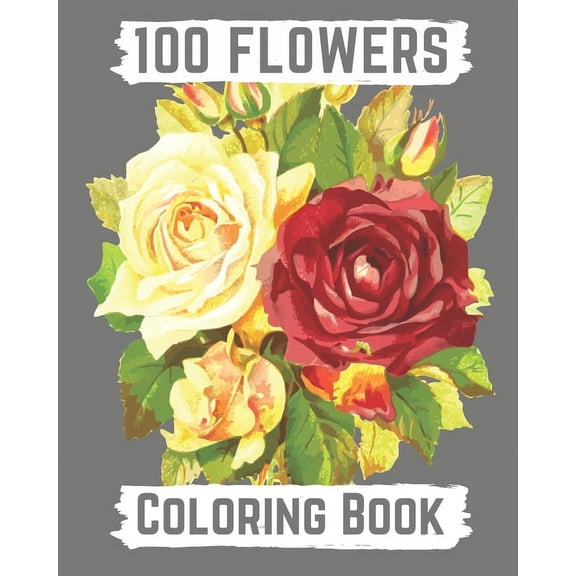 100 flowers coloring book: An Adult Coloring Book with Bouquets, Wreaths, Swirls, Patterns, Decorations, Inspirational Designs, and Lovely Floral Designs for Relaxation (Paperback)