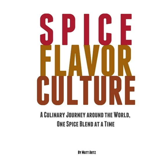 Spice Flavor Culture: A Culinary Journey around the World, One Spice Blend at a Time, (Paperback)