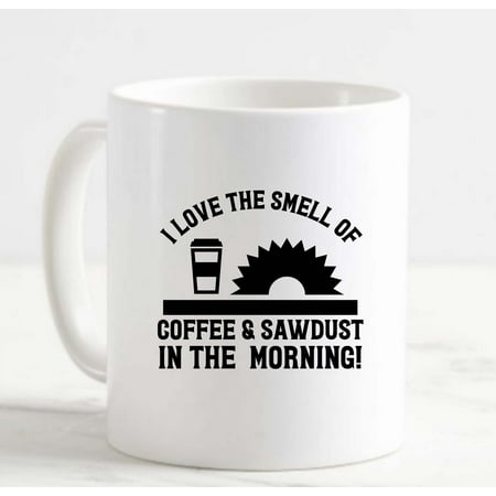 

Coffee Mug I Love The Smell Of Coffee And Sawdust In The Morning! Wood Funny White Cup Funny Gifts for work office him her