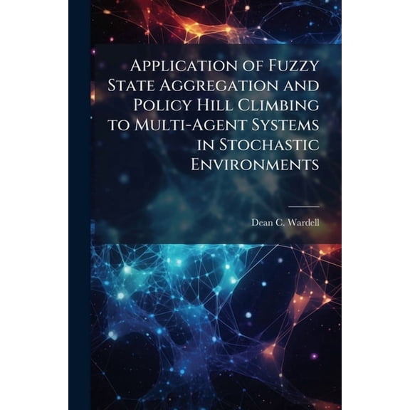 Application of Fuzzy State Aggregation and Policy Hill Climbing to Multi-Agent Systems in Stochastic Environments, (Paperback)