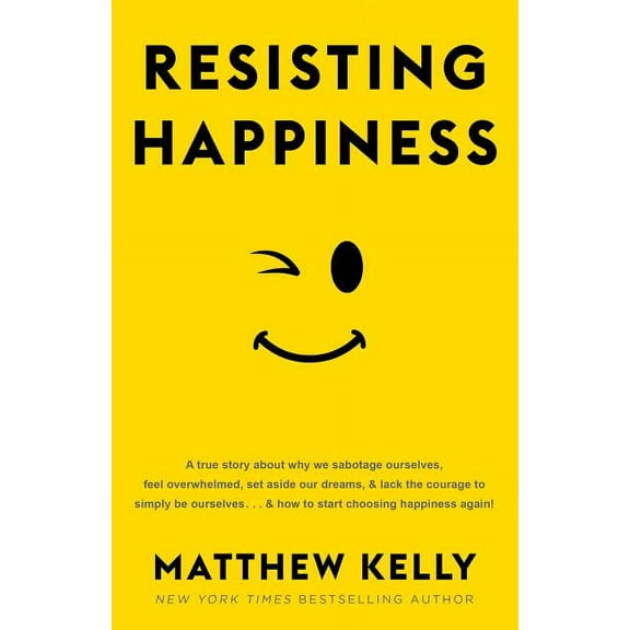 Resisting Happiness: A True Story about Why We Sabotage Ourselves, Feel Overwhelmed, Set Aside Our Dreams, and Lack the , (Hardcover)