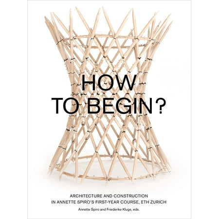 How to Begin? : Architecture and Construction in Annette Spiro’s First-Year Course, ETH