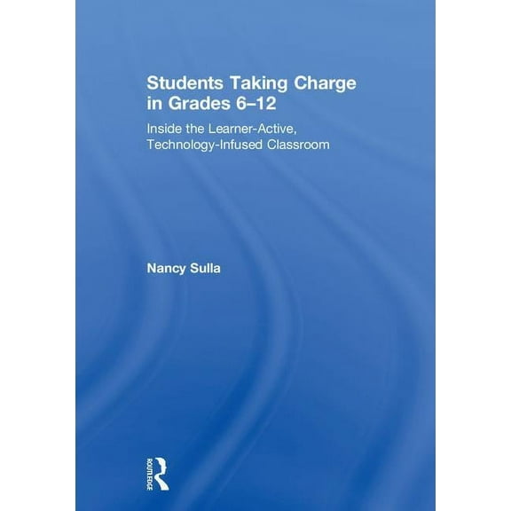 Students Taking Charge in Grades 6-12: Inside the Learner-Active, Technology-Infused Classroom, (Hardcover)