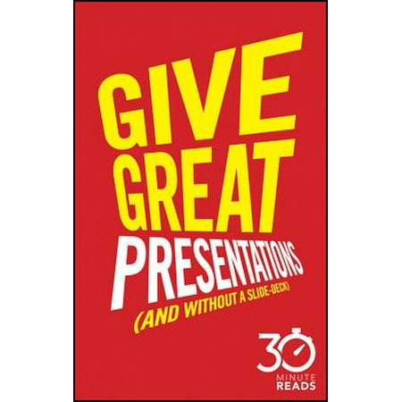 Give Great Presentations (And Without a Slide-Deck): 30 Minute Reads - (Best 5 Minute Presentation)