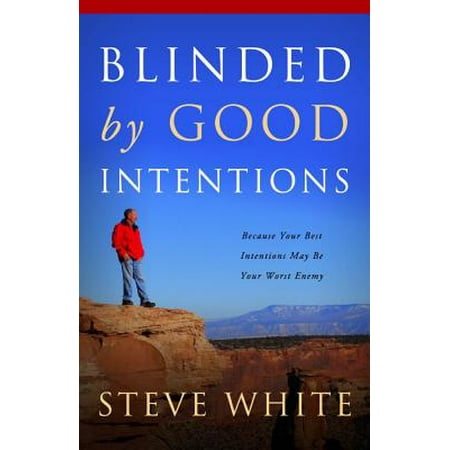 Blinded by Good Intentions : Because Your Best Intentions May Be Your Worst (Your Best Friend Your Worst Enemy)