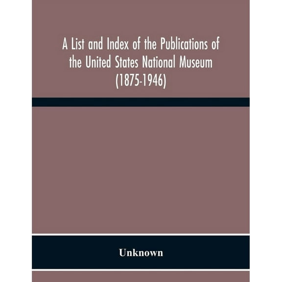 A List And Index Of The Publications Of The United States National Museum (1875-1946), (Paperback)