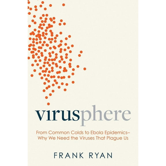 Virusphere: From Common Colds to Ebola Epidemics--Why We Need the Viruses That Plague Us, (Hardcover)