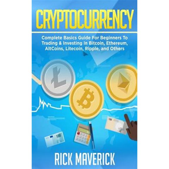Pre-Owned Cryptocurrency : Complete Basics Guide for Beginners to Trading & Investing in Bitcoin, Ethereum, Altcoins, Litecoin, Ripple, and Others