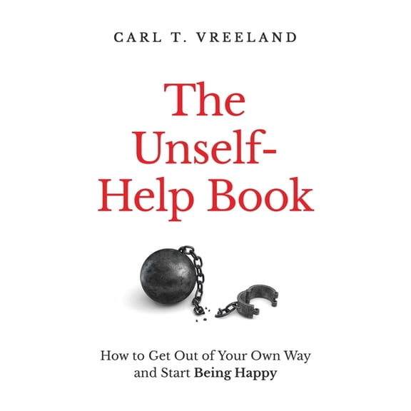 The Unself-Help Book: How to Get Out of Your Own Way and Start Being Happy, (Paperback)