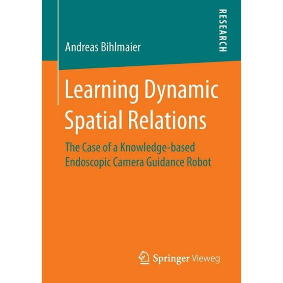Learning Dynamic Spatial Relations: The Case of a Knowledge-Based Endoscopic Camera Guidance Robot, (Paperback)