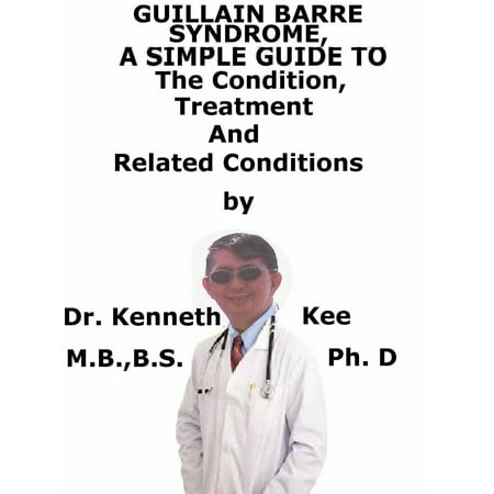 Guillain Barre Syndrome A Simple Guide To The Condition, Treatment And Related Conditions -
