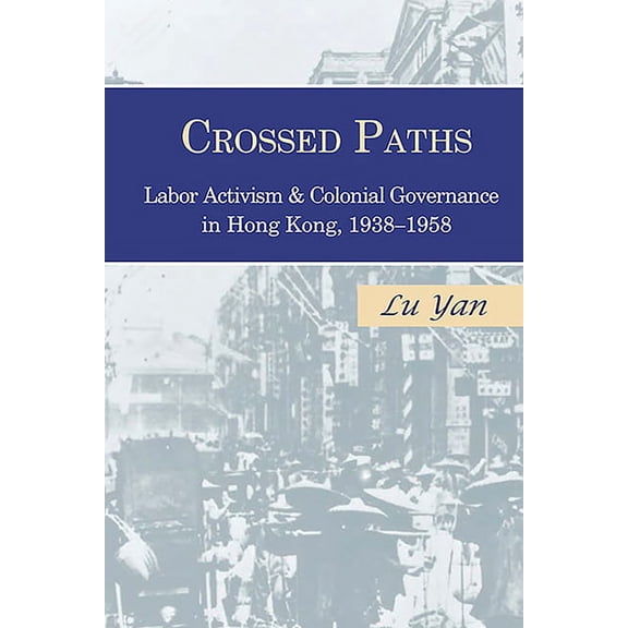 Crossed Paths: Labor Activism and Colonial Governance in Hong Kong, 1938-1958, (Paperback)
