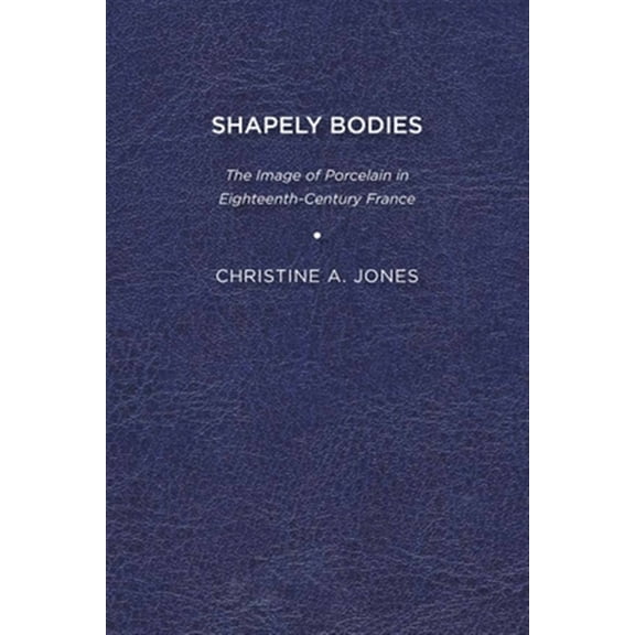 Pre-Owned Studies in Seventeenth- and Eighteenth-Century Art and Culture: Shapely Bodies : The Image of Porcelain in Eighteenth-Century France (Paperback)