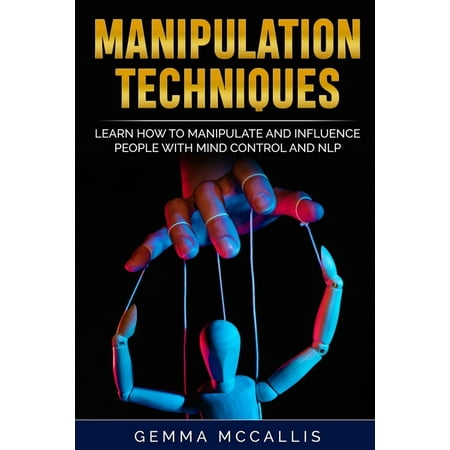 Manipulation Techniques: Learn How to Manipulate and Influence People with Mind Control and Neuro-Linguistic Programming (NLP) (Paperback)